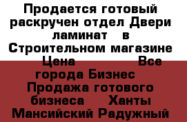 Продается готовый раскручен отдел Двери-ламинат,  в Строительном магазине.,  › Цена ­ 380 000 - Все города Бизнес » Продажа готового бизнеса   . Ханты-Мансийский,Радужный г.